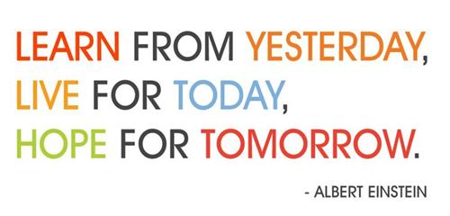 Learn from yesterday, live for today, hope for tomorrow. -Albert Einstein 